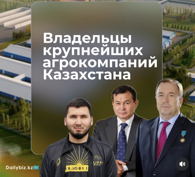 DailyBiz назвал владельцев пяти крупнейших агрокомпаний Казахстана